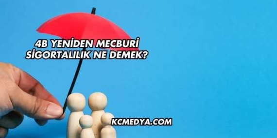 4B Yeniden Mecburi Sigortalılık Ne Demek?