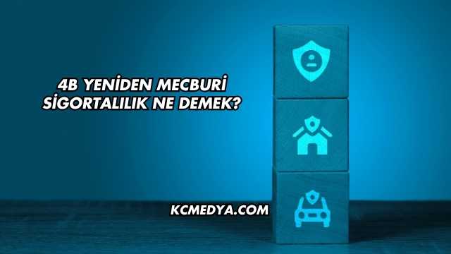 4B Yeniden Mecburi Sigortalılık Ne Demek?