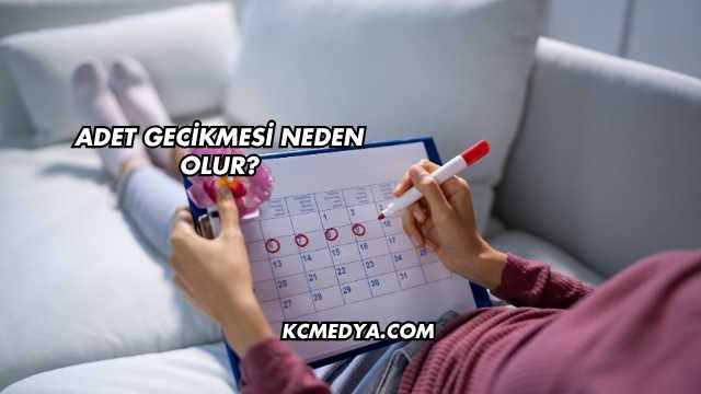 Adet Gecikmesi Neden Olur?