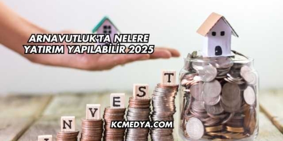Arnavutluk’ta Nelere Yatırım Yapılabilir 2025