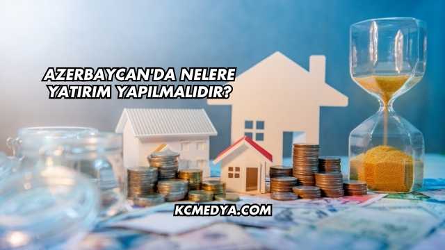 Azerbaycan'da Nelere Yatırım Yapılmalıdır?