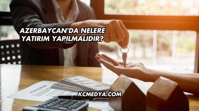 Azerbaycan'da Nelere Yatırım Yapılmalıdır?