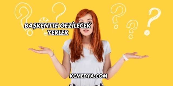 Başkentte Gezilecek Yerler
