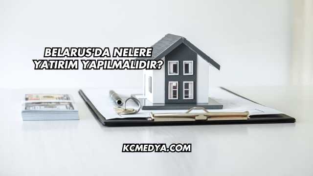 Belarus'da Nelere Yatırım Yapılmalıdır?