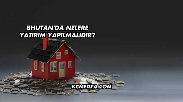 Bhutan'da Nelere Yatırım Yapılmalıdır?