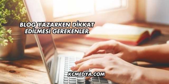 Blog Yazarken Dikkat Edilmesi Gerekenler