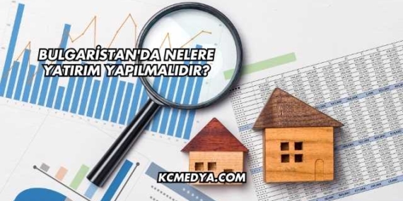 Bulgaristan’da Nelere Yatırım Yapılmalıdır?