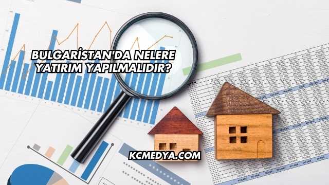 Bulgaristan'da Nelere Yatırım Yapılmalıdır?