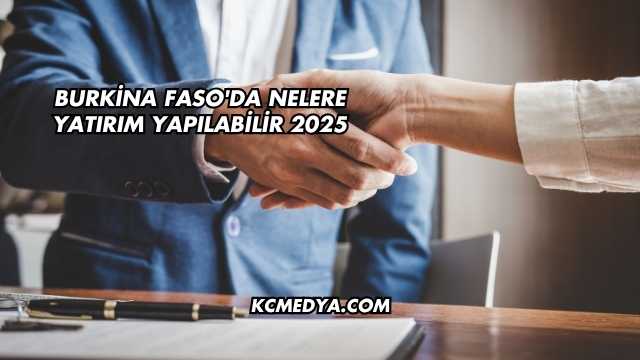 Burkina Faso'da Nelere Yatırım Yapılabilir 2025