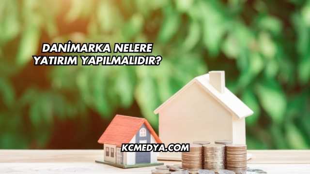 Danimarka Nelere Yatırım Yapılmalıdır?
