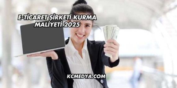 E-Ticaret Şirketi Kurma Maliyeti 2025