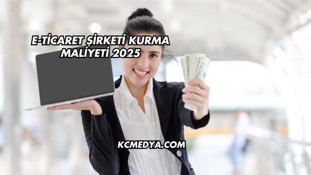 E-Ticaret Şirketi Kurma Maliyeti 2025