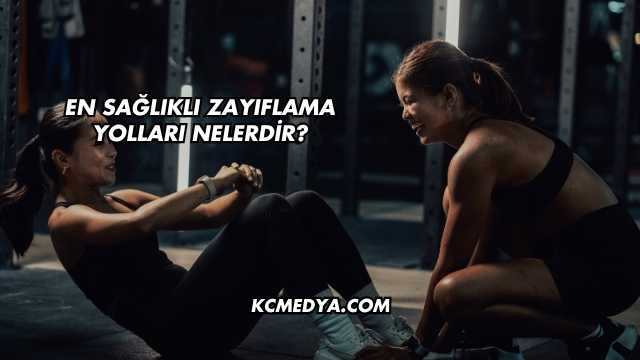 En Sağlıklı Zayıflama Yolları Nelerdir?