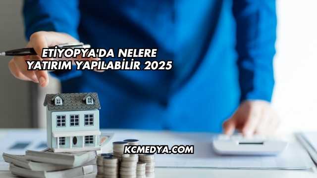 Etiyopya'da Nelere Yatırım Yapılabilir 2025