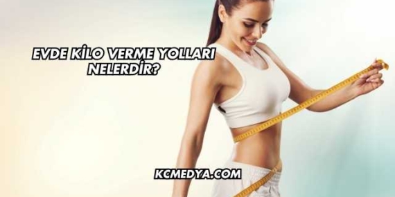 Evde Kilo Verme Yolları Nelerdir?