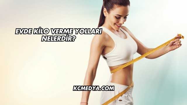 Evde Kilo Verme Yolları Nelerdir?