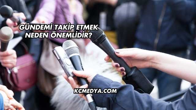 Gündemi Takip Etmek Neden Önemlidir?