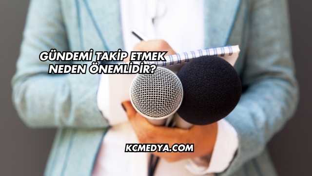 Gündemi Takip Etmek Neden Önemlidir?