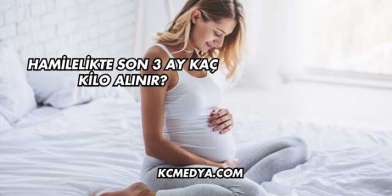 Hamilelikte Son 3 Ay Kaç Kilo Alınır?