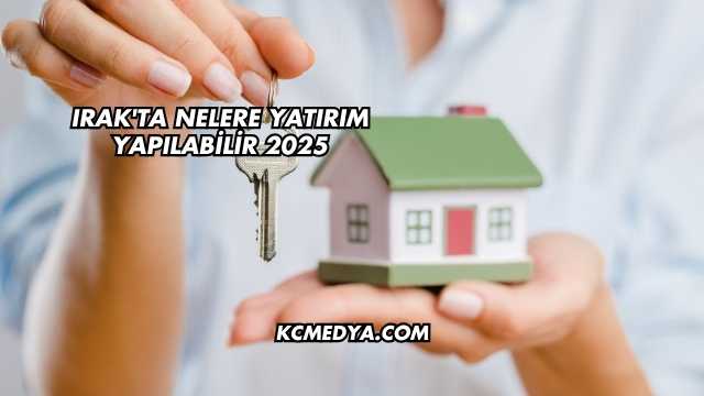 Irak'ta Nelere Yatırım Yapılabilir 2025