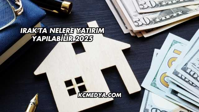 Irak'ta Nelere Yatırım Yapılabilir 2025