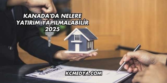 Kanada’da Nelere Yatırım Yapılmalabilir 2025