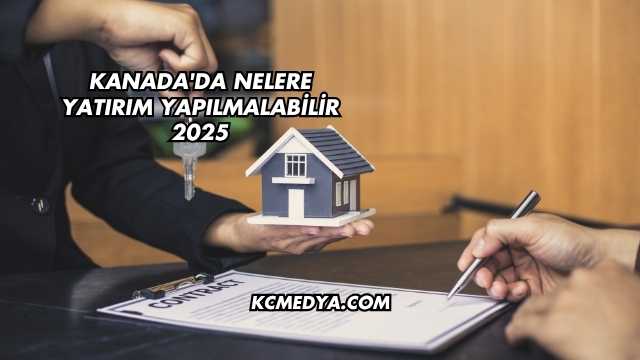 Kanada'da Nelere Yatırım Yapılmalabilir 2025