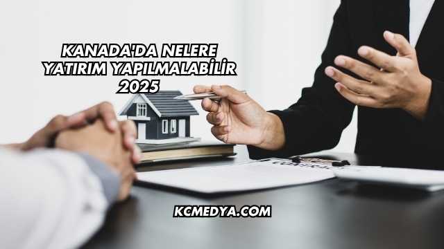 Kanada'da Nelere Yatırım Yapılmalabilir 2025