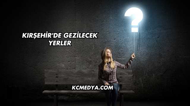 Kırşehir'de Gezilecek Yerler