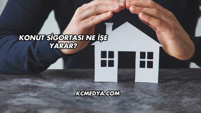 Konut Sigortası Ne İşe Yarar?