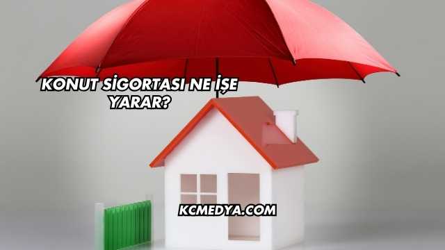 Konut Sigortası Ne İşe Yarar?
