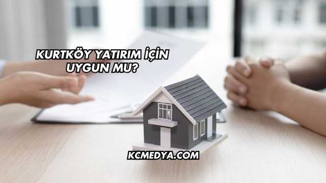 Kurtköy Yatırım İçin Uygun mu?