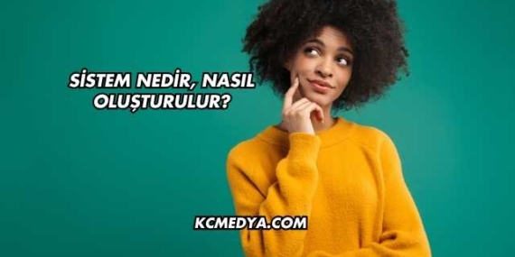 Sistem Nedir, Nasıl Oluşturulur?
