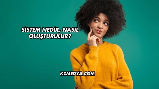 Sistem Nedir, Nasıl Oluşturulur?