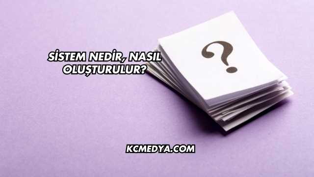 Sistem Nedir, Nasıl Oluşturulur?