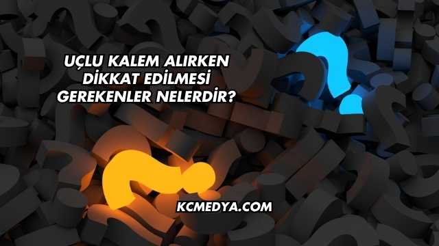 Uçlu Kalem Alırken Dikkat Edilmesi Gerekenler Nelerdir?