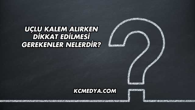 Uçlu Kalem Alırken Dikkat Edilmesi Gerekenler Nelerdir?