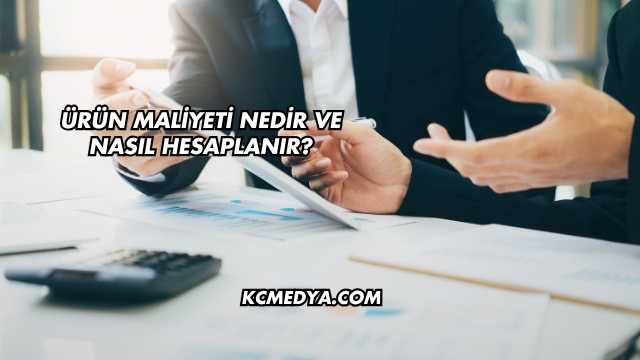 Ürün Maliyeti Nedir ve Nasıl Hesaplanır?