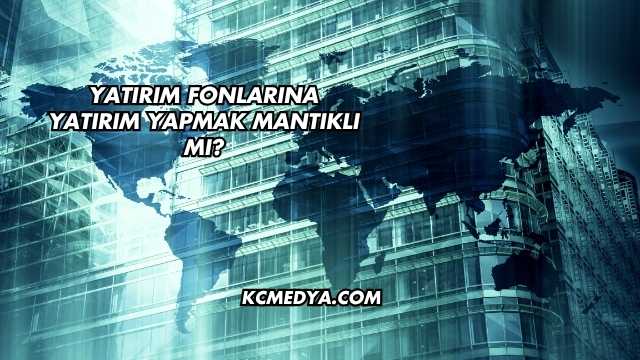 Yatırım Fonlarına Yatırım Yapmak Mantıklı mı?