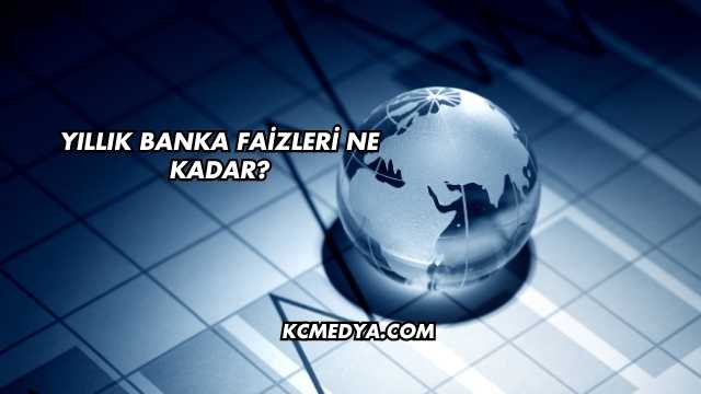 Yıllık Banka Faizleri Ne Kadar?