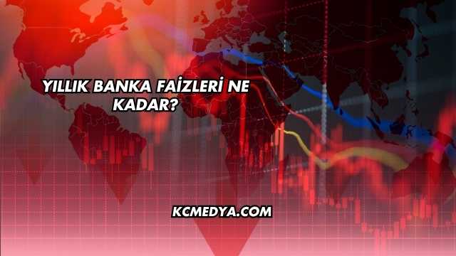 Yıllık Banka Faizleri Ne Kadar?
