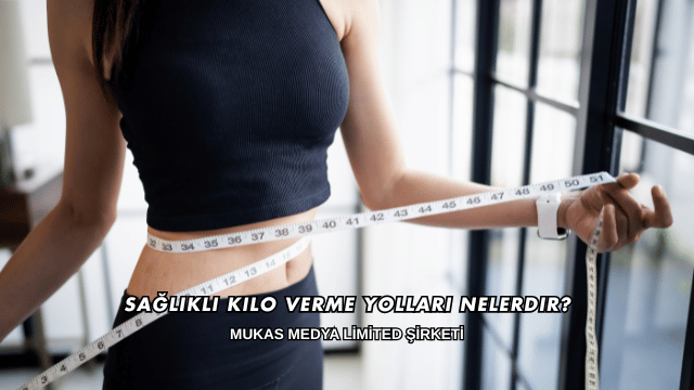 Sağlıklı Kilo Verme Yolları Nelerdir?