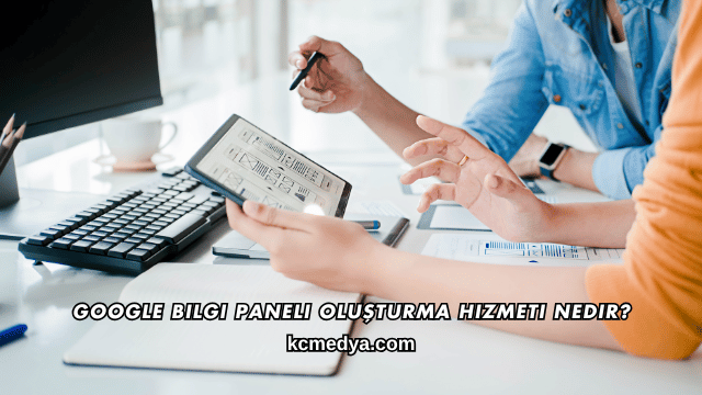 Google Bilgi Paneli Oluşturma Hizmeti Nedir?