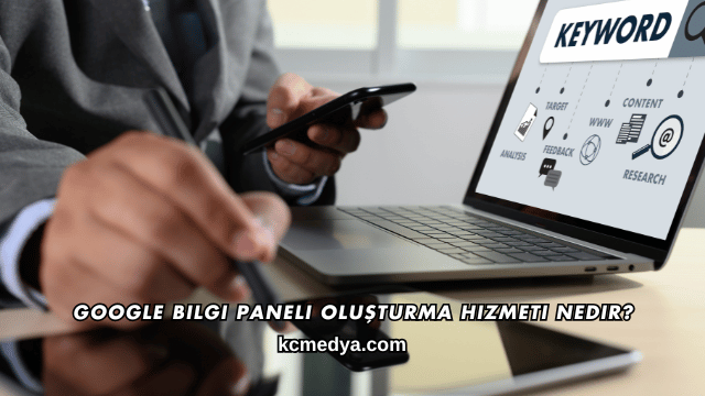 Google Bilgi Paneli Oluşturma Hizmeti Nedir?