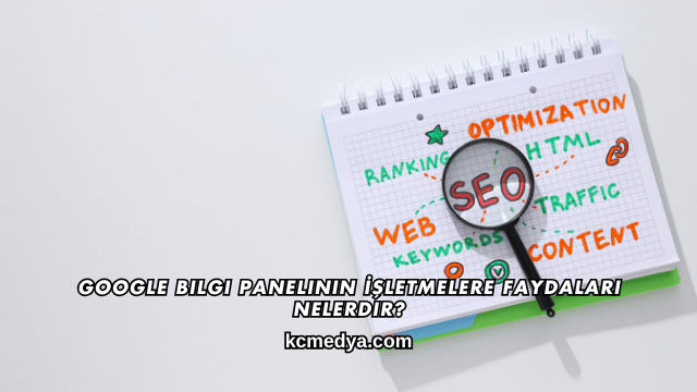 Google Bilgi Panelinin İşletmelere Faydaları Nelerdir?