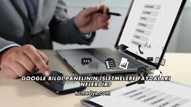 Google Bilgi Panelinin İşletmelere Faydaları Nelerdir?